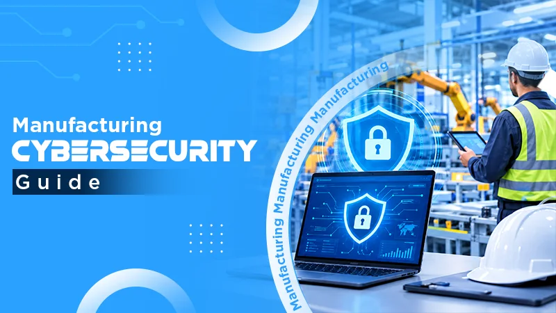 Cybersecurity for Manufacturing: A Complete Protection Guide
